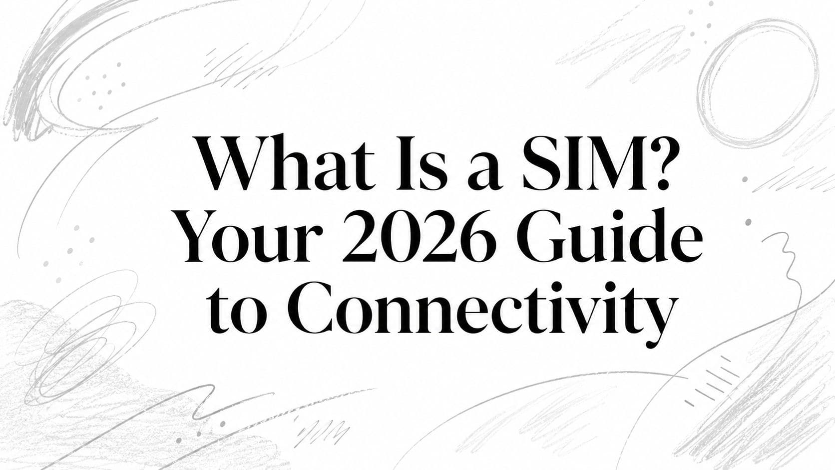 What Is a SIM? Your 2026 Guide to Connectivity